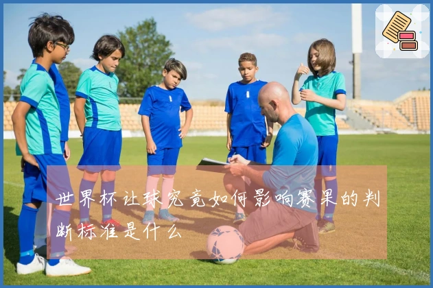 世界杯让球究竟如何影响赛果的判断标准是什么