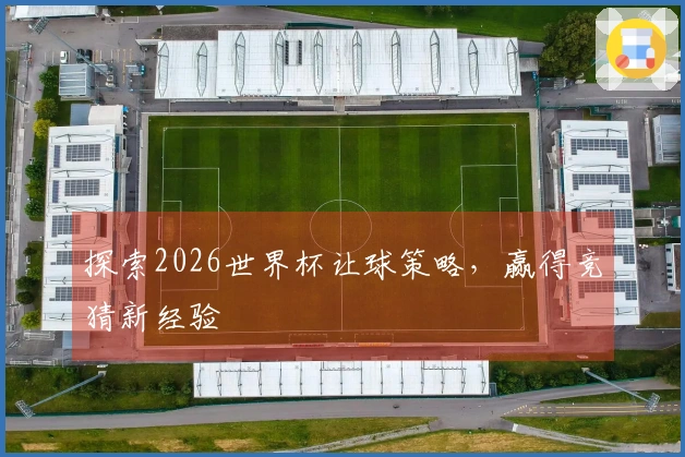 探索2026世界杯让球策略，赢得竞猜新经验