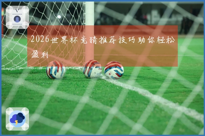 2026世界杯竞猜推荐技巧助你轻松盈利