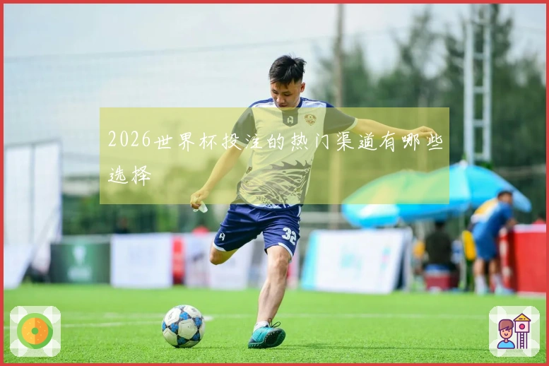 2026世界杯投注的热门渠道有哪些选择