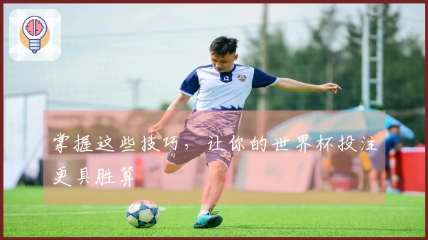 掌握这些技巧，让你的世界杯投注更具胜算