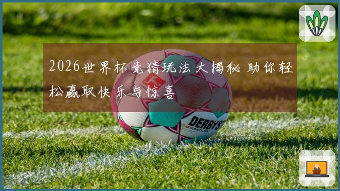 2026世界杯竞猜玩法大揭秘 助你轻松赢取快乐与惊喜
