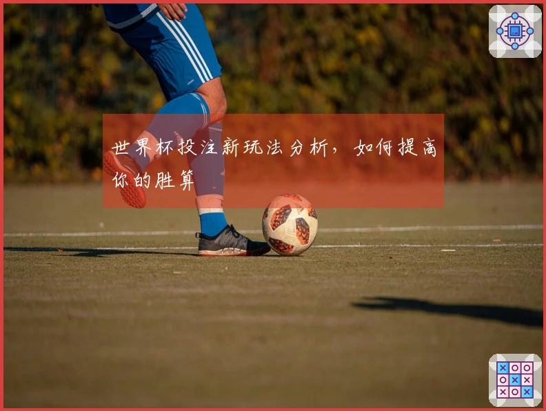 世界杯投注新玩法分析，如何提高你的胜算