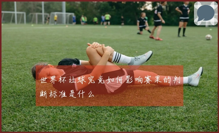世界杯让球究竟如何影响赛果的判断标准是什么