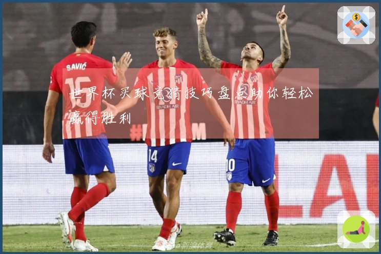 世界杯买球竞猜技巧盘点助你轻松赢得胜利