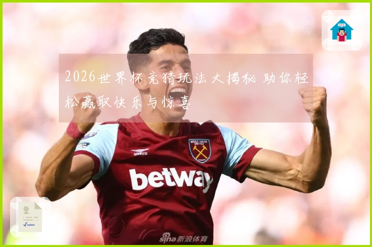 2026世界杯竞猜玩法大揭秘 助你轻松赢取快乐与惊喜