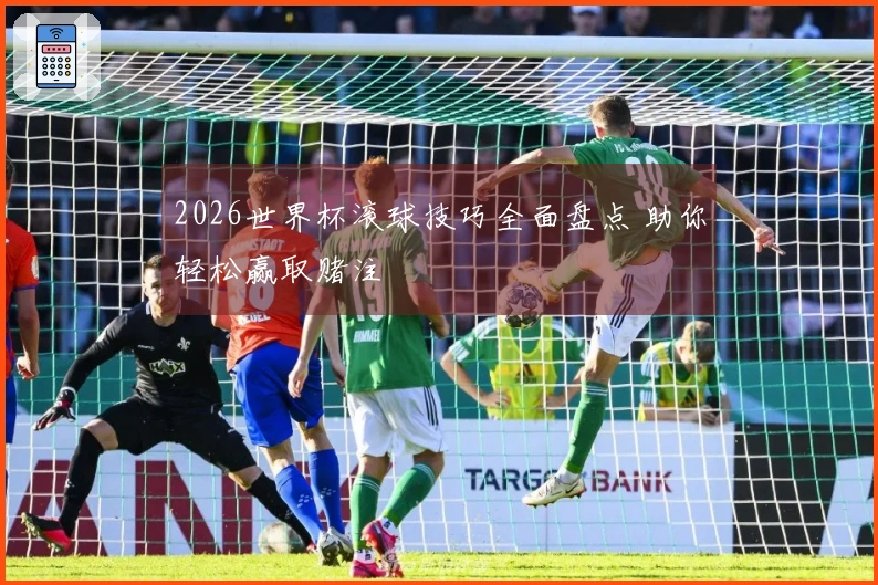 2026世界杯滚球技巧全面盘点 助你轻松赢取赌注