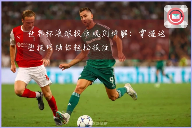 世界杯滚球投注规则详解：掌握这些技巧助你轻松投注