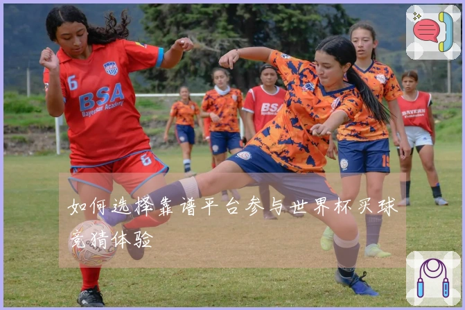 如何选择靠谱平台参与世界杯买球竞猜体验