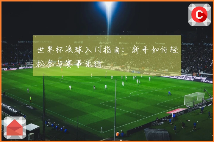 世界杯滚球入门指南：新手如何轻松参与赛事竞猜