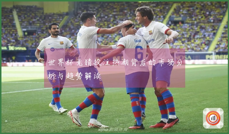世界杯竞猜投注热潮背后的市场分析与趋势解读