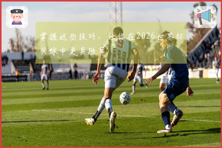 掌握这些技巧，让你在2026世界杯买球中更具胜算