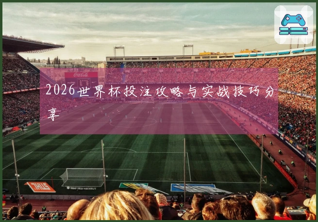 2026世界杯投注攻略与实战技巧分享