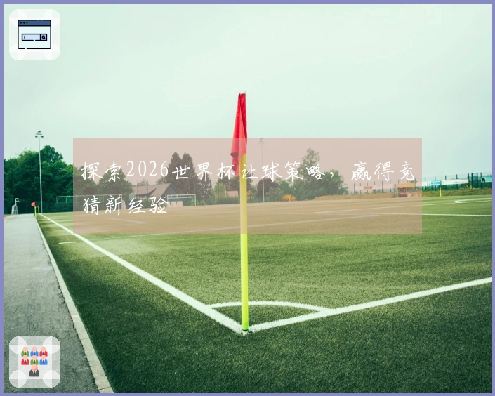探索2026世界杯让球策略，赢得竞猜新经验