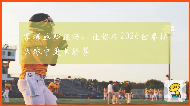 掌握这些技巧，让你在2026世界杯买球中更具胜算