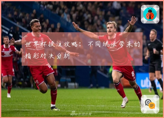 世界杯投注攻略：不同玩法带来的精彩对决分析