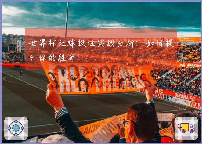 世界杯让球投注实战分析：如何提升你的胜率